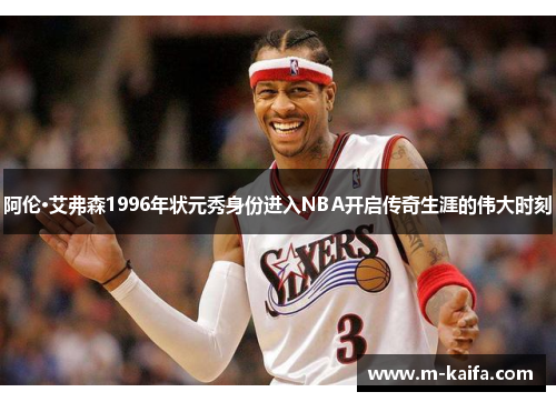 阿伦·艾弗森1996年状元秀身份进入NBA开启传奇生涯的伟大时刻