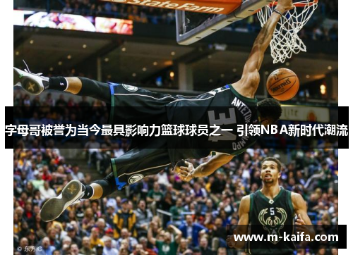 字母哥被誉为当今最具影响力篮球球员之一 引领NBA新时代潮流