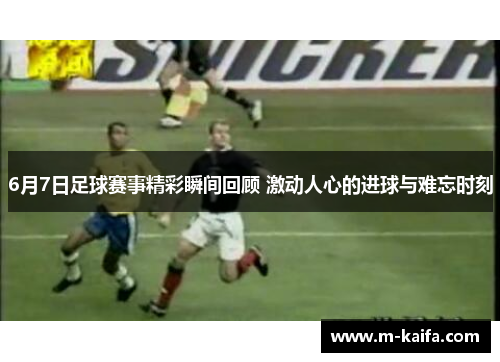 6月7日足球赛事精彩瞬间回顾 激动人心的进球与难忘时刻