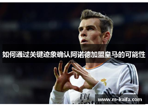 如何通过关键迹象确认阿诺德加盟皇马的可能性
