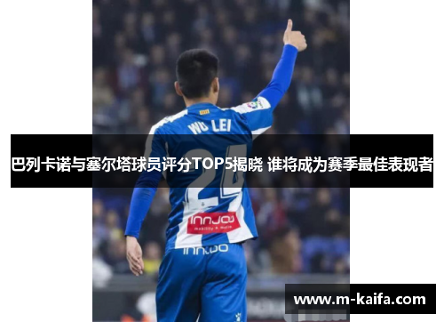 巴列卡诺与塞尔塔球员评分TOP5揭晓 谁将成为赛季最佳表现者