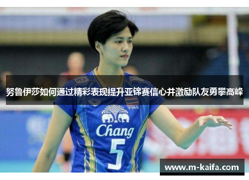 努鲁伊莎如何通过精彩表现提升亚锦赛信心并激励队友勇攀高峰