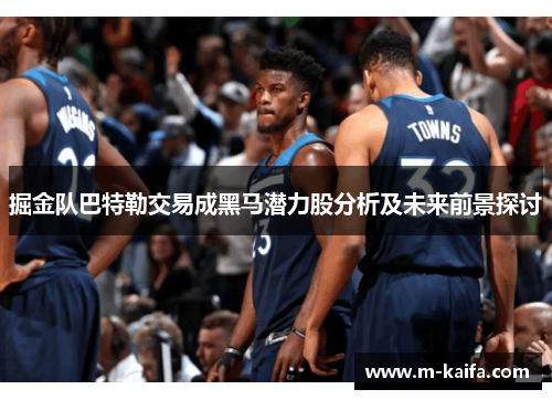 掘金队巴特勒交易成黑马潜力股分析及未来前景探讨