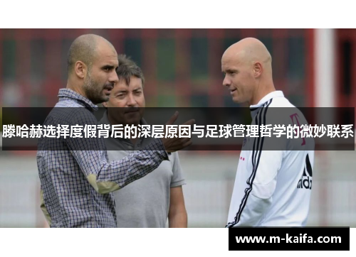 滕哈赫选择度假背后的深层原因与足球管理哲学的微妙联系