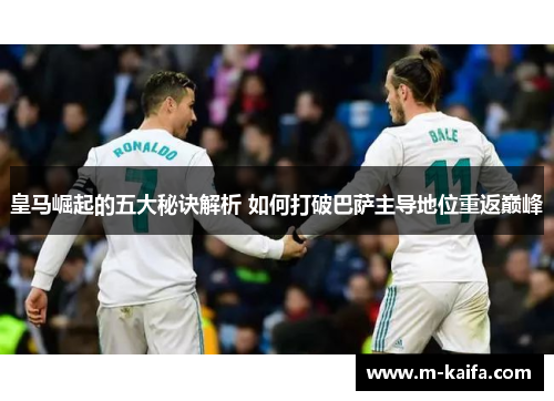 皇马崛起的五大秘诀解析 如何打破巴萨主导地位重返巅峰