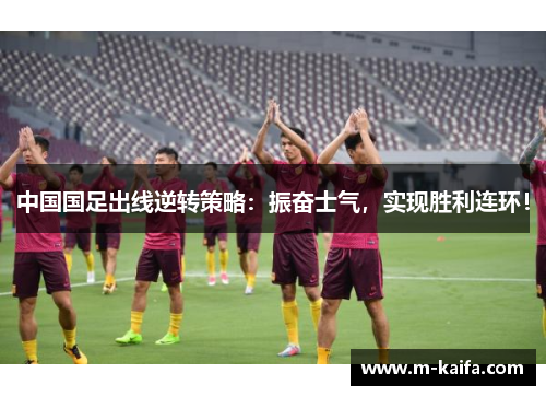 中国国足出线逆转策略：振奋士气，实现胜利连环！