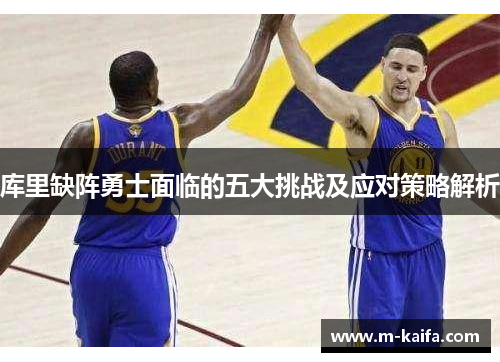 库里缺阵勇士面临的五大挑战及应对策略解析