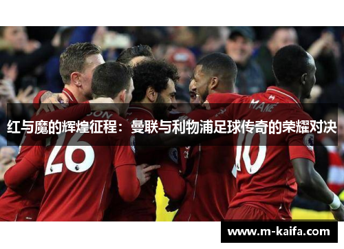 红与魔的辉煌征程：曼联与利物浦足球传奇的荣耀对决