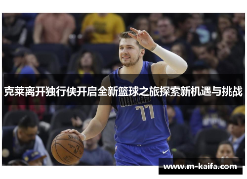克莱离开独行侠开启全新篮球之旅探索新机遇与挑战