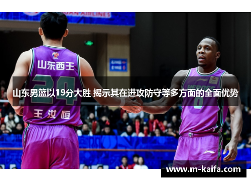 山东男篮以19分大胜 揭示其在进攻防守等多方面的全面优势