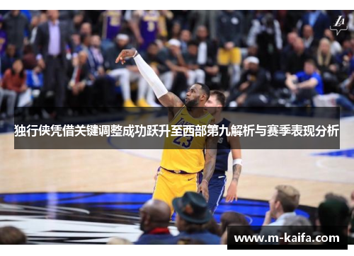 独行侠凭借关键调整成功跃升至西部第九解析与赛季表现分析