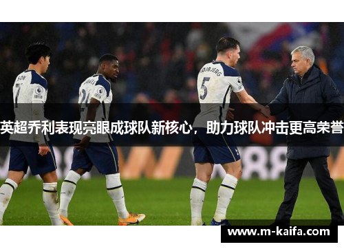 英超乔利表现亮眼成球队新核心，助力球队冲击更高荣誉