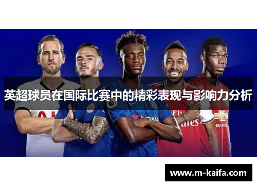 英超球员在国际比赛中的精彩表现与影响力分析
