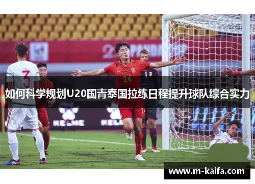 如何科学规划U20国青泰国拉练日程提升球队综合实力