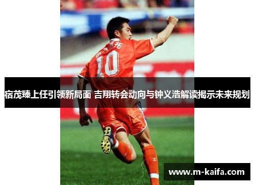宿茂臻上任引领新局面 吉翔转会动向与钟义浩解读揭示未来规划