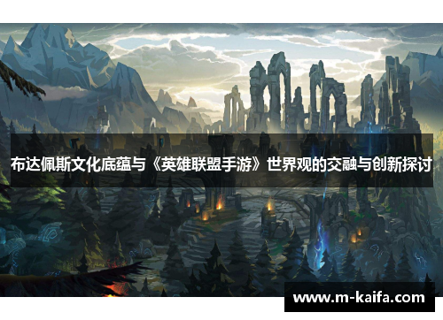 布达佩斯文化底蕴与《英雄联盟手游》世界观的交融与创新探讨