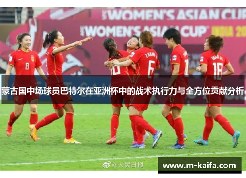 蒙古国中场球员巴特尔在亚洲杯中的战术执行力与全方位贡献分析