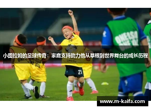 小图拉姆的足球传奇：家庭支持助力他从草根到世界舞台的成长历程