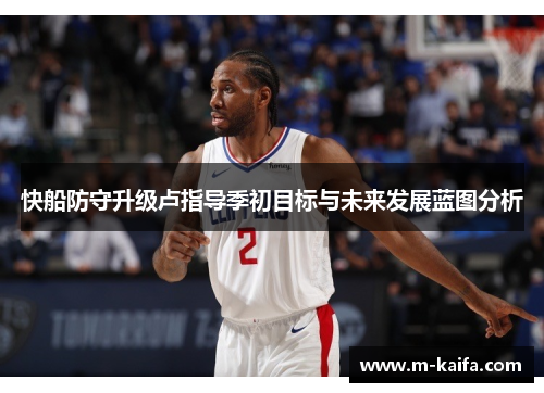 快船防守升级卢指导季初目标与未来发展蓝图分析
