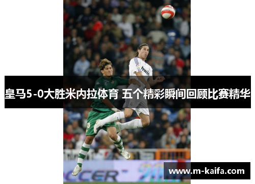 皇马5-0大胜米内拉体育 五个精彩瞬间回顾比赛精华