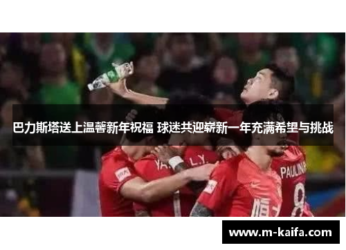 巴力斯塔送上温馨新年祝福 球迷共迎崭新一年充满希望与挑战
