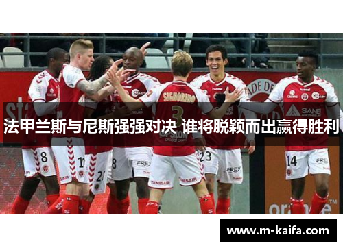 法甲兰斯与尼斯强强对决 谁将脱颖而出赢得胜利