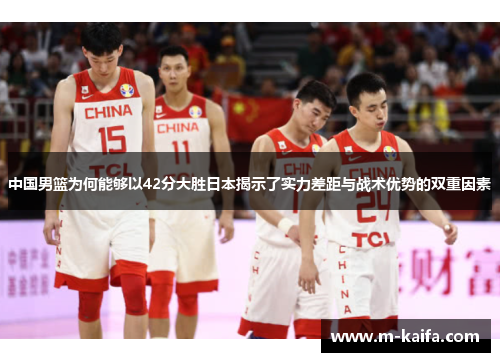 中国男篮为何能够以42分大胜日本揭示了实力差距与战术优势的双重因素