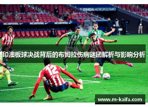 印澳板球决战背后的布姆拉伤病谜团解析与影响分析