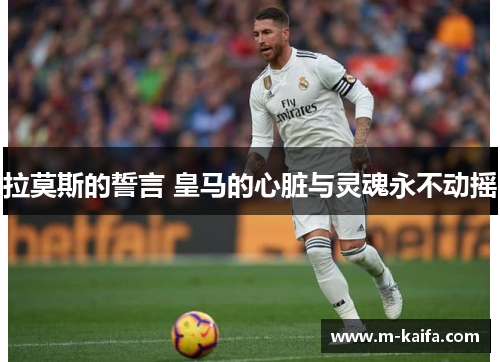 拉莫斯的誓言 皇马的心脏与灵魂永不动摇