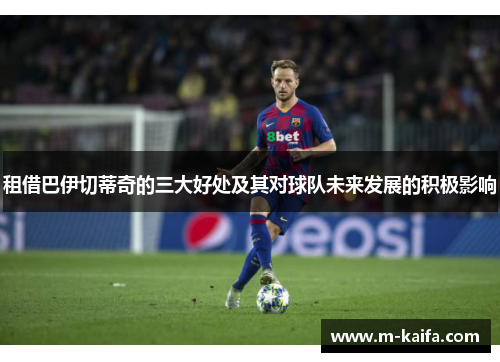 租借巴伊切蒂奇的三大好处及其对球队未来发展的积极影响