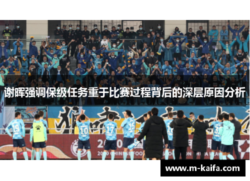 谢晖强调保级任务重于比赛过程背后的深层原因分析
