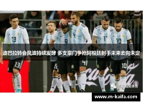 迪巴拉转会风波持续发酵 多支豪门争抢阿根廷射手未来去向未定