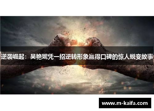 逆袭崛起：吴艳妮凭一招逆转形象赢得口碑的惊人蜕变故事
