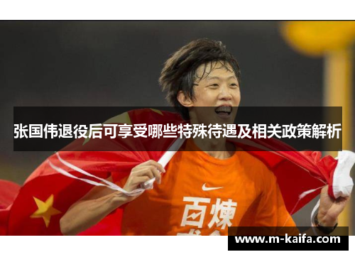 张国伟退役后可享受哪些特殊待遇及相关政策解析