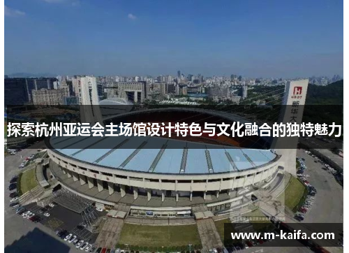 探索杭州亚运会主场馆设计特色与文化融合的独特魅力