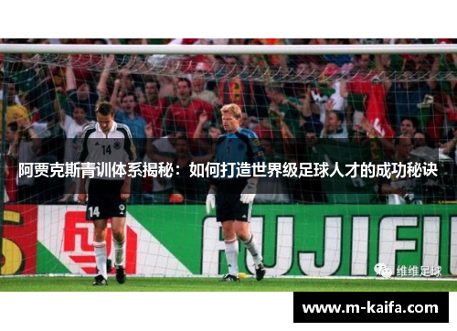 阿贾克斯青训体系揭秘：如何打造世界级足球人才的成功秘诀