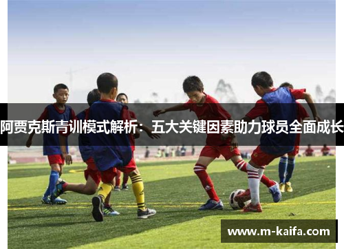 阿贾克斯青训模式解析：五大关键因素助力球员全面成长