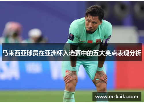 马来西亚球员在亚洲杯入选赛中的五大亮点表现分析