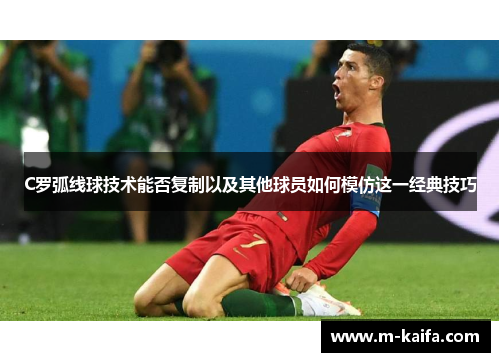 C罗弧线球技术能否复制以及其他球员如何模仿这一经典技巧