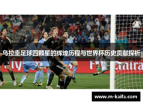 乌拉圭足球四颗星的辉煌历程与世界杯历史贡献探析