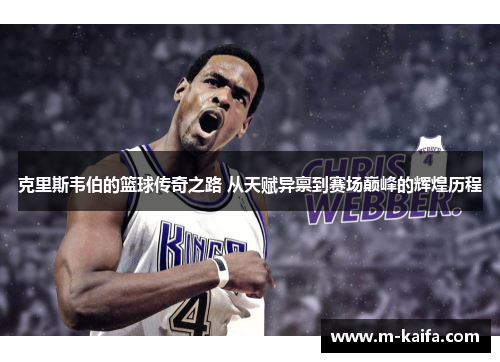 克里斯韦伯的篮球传奇之路 从天赋异禀到赛场巅峰的辉煌历程