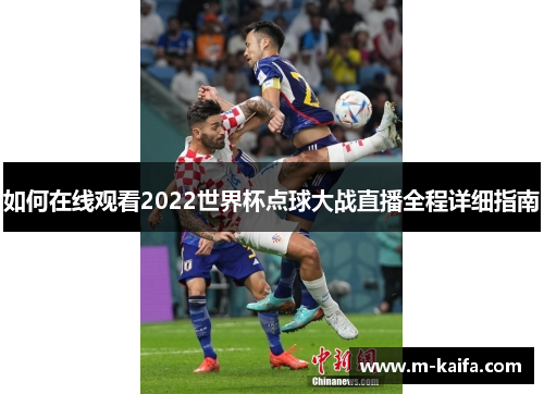 如何在线观看2022世界杯点球大战直播全程详细指南