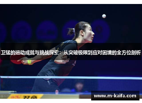 卫猛的运动成就与挑战探索：从突破极限到应对困境的全方位剖析