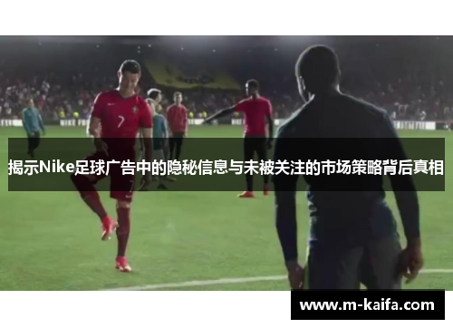 揭示Nike足球广告中的隐秘信息与未被关注的市场策略背后真相