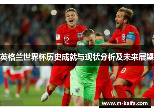 英格兰世界杯历史成就与现状分析及未来展望