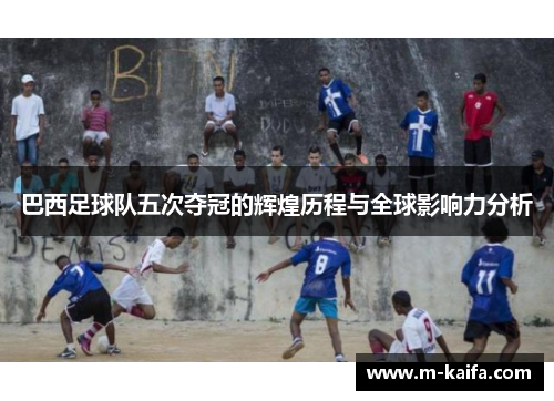 巴西足球队五次夺冠的辉煌历程与全球影响力分析