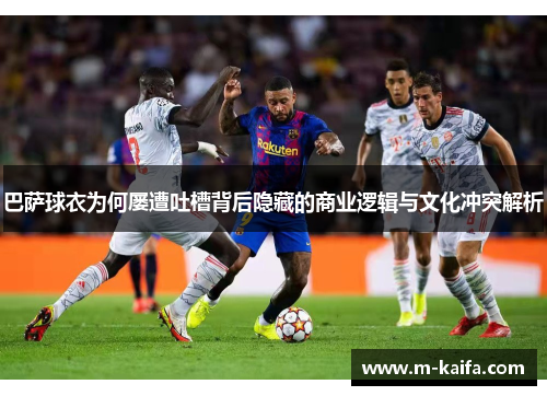 巴萨球衣为何屡遭吐槽背后隐藏的商业逻辑与文化冲突解析