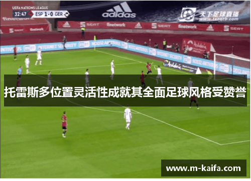 托雷斯多位置灵活性成就其全面足球风格受赞誉