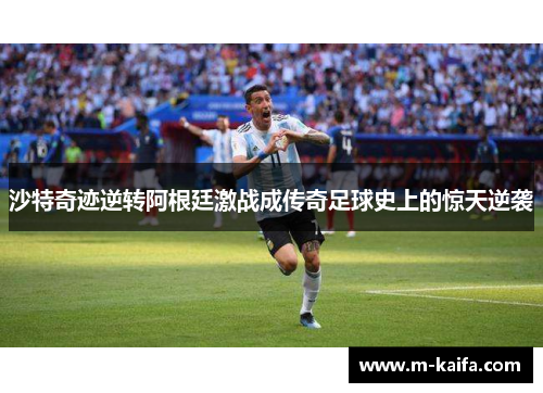 沙特奇迹逆转阿根廷激战成传奇足球史上的惊天逆袭